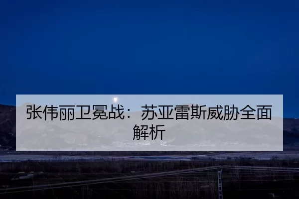 张伟丽卫冕战：苏亚雷斯威胁全面解析