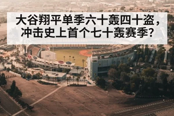 大谷翔平单季六十轰四十盗,冲击史上首个七十轰赛季?