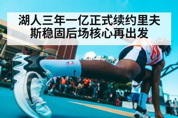 湖人三年一亿正式续约里夫斯稳固后场核心再出发