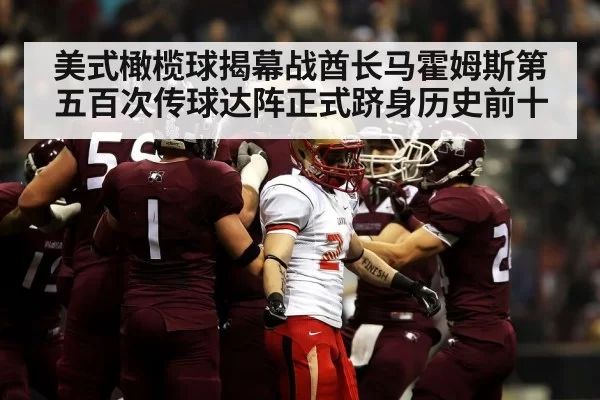 美式橄榄球揭幕战酋长马霍姆斯第五百次传球达阵正式跻身历史前十